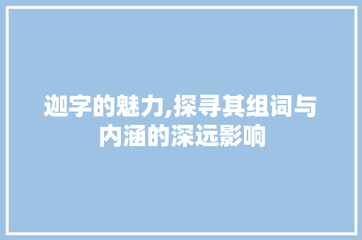迦字的魅力,探寻其组词与内涵的深远影响