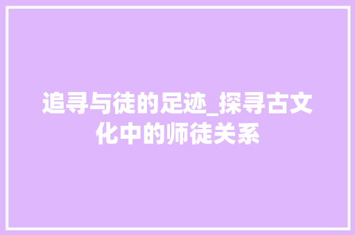 追寻与徒的足迹_探寻古文化中的师徒关系