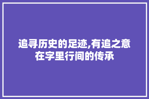 追寻历史的足迹,有追之意在字里行间的传承