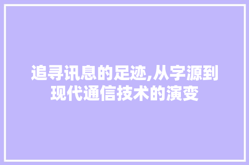 追寻讯息的足迹,从字源到现代通信技术的演变