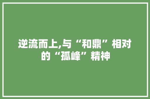 逆流而上,与“和鼎”相对的“孤峰”精神