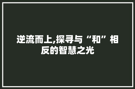 逆流而上,探寻与“和”相反的智慧之光