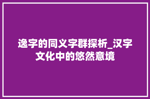 逸字的同义字群探析_汉字文化中的悠然意境