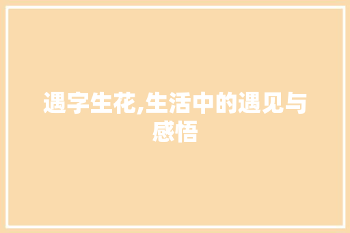 遇字生花,生活中的遇见与感悟