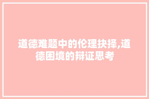 道德难题中的伦理抉择,道德困境的辩证思考
