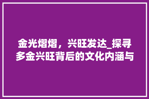 金光熠熠，兴旺发达_探寻多金兴旺背后的文化内涵与时代价值