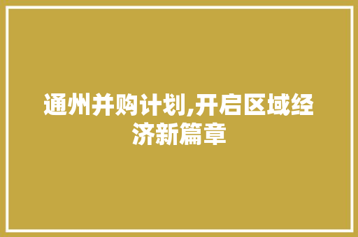 通州并购计划,开启区域经济新篇章