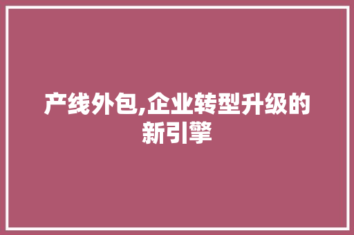 产线外包,企业转型升级的新引擎
