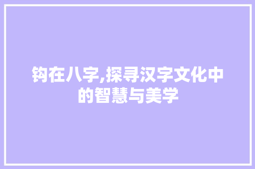 钩在八字,探寻汉字文化中的智慧与美学