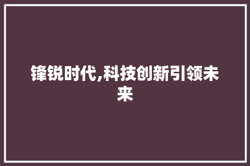 锋锐时代,科技创新引领未来