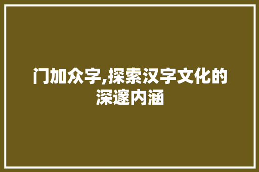 门加众字,探索汉字文化的深邃内涵