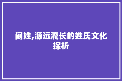 阚姓,源远流长的姓氏文化探析