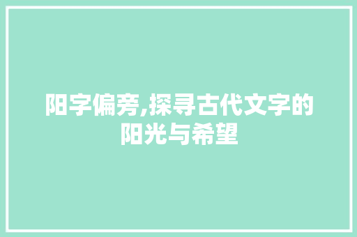 阳字偏旁,探寻古代文字的阳光与希望