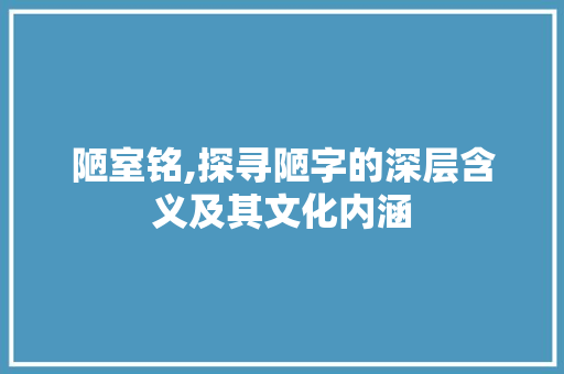 陋室铭,探寻陋字的深层含义及其文化内涵