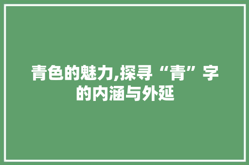 青色的魅力,探寻“青”字的内涵与外延