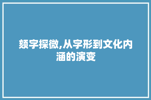 颏字探微,从字形到文化内涵的演变