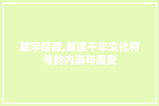 颖字探源,解读千年文化符号的内涵与演变
