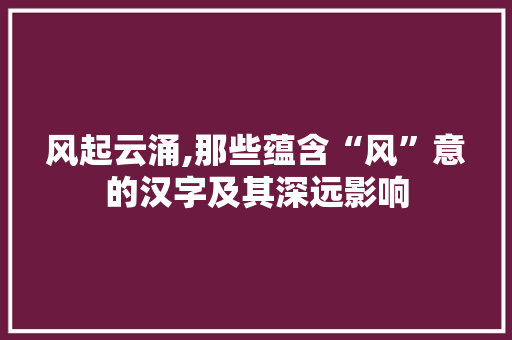 风起云涌,那些蕴含“风”意的汉字及其深远影响