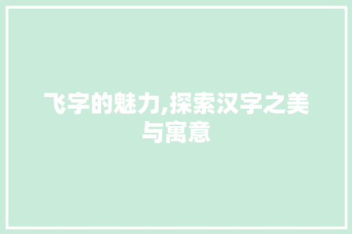 飞字的魅力,探索汉字之美与寓意