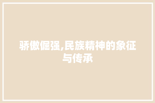 骄傲倔强,民族精神的象征与传承