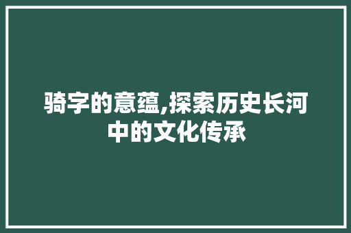 骑字的意蕴,探索历史长河中的文化传承