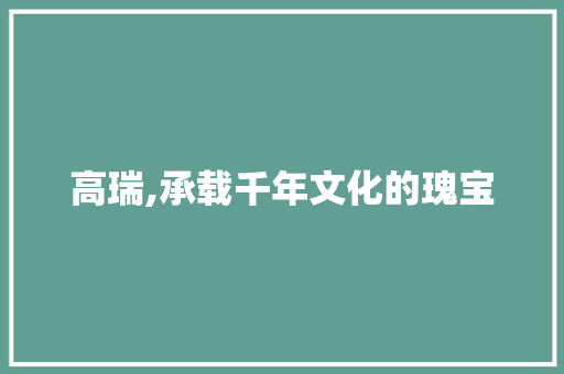 高瑞,承载千年文化的瑰宝