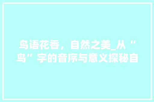 鸟语花香，自然之美_从“鸟”字的音序与意义探秘自然和谐