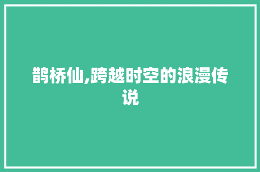 鹊桥仙,跨越时空的浪漫传说 问答