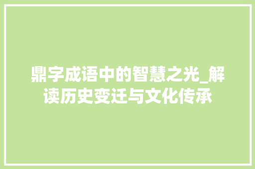 鼎字成语中的智慧之光_解读历史变迁与文化传承
