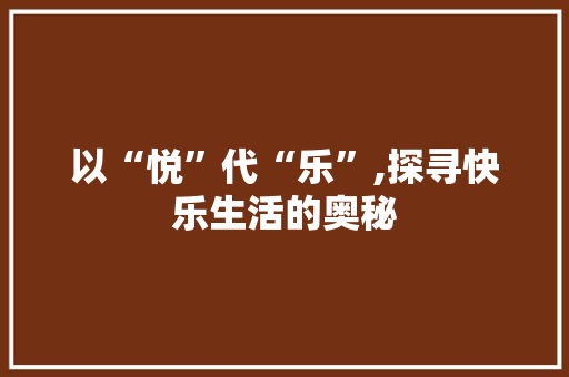 以“悦”代“乐”,探寻快乐生活的奥秘