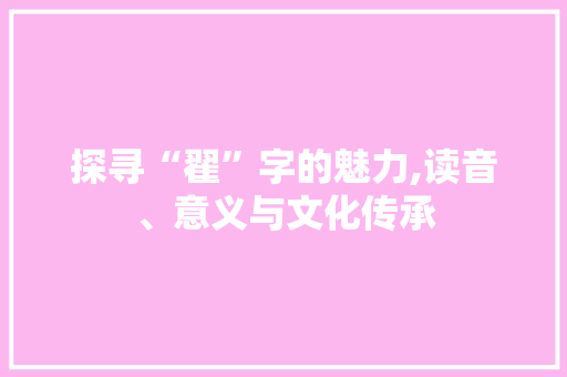 探寻“翟”字的魅力,读音、意义与文化传承