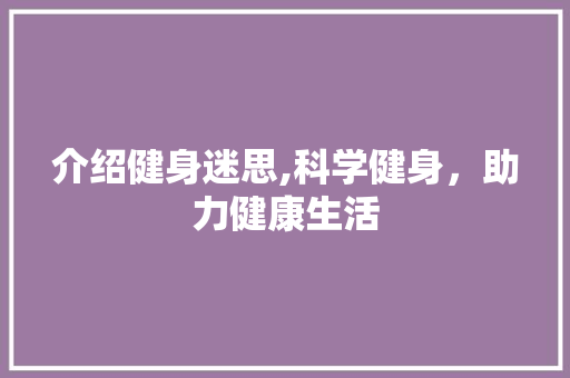 介绍健身迷思,科学健身，助力健康生活