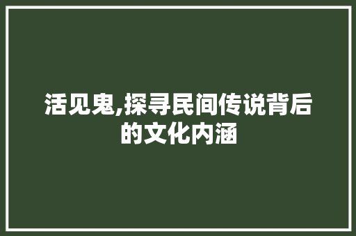 活见鬼,探寻民间传说背后的文化内涵