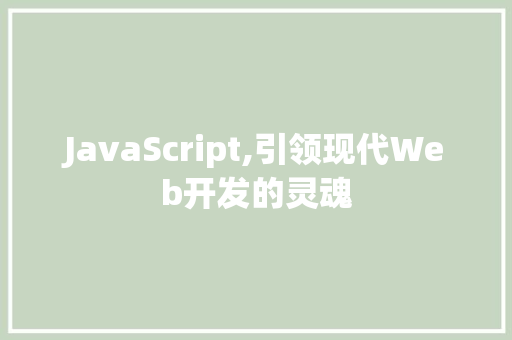 JavaScript,引领现代Web开发的灵魂