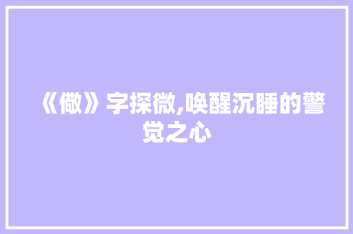 《儆》字探微,唤醒沉睡的警觉之心