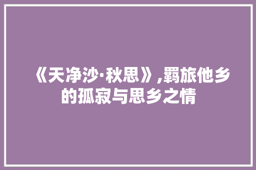 《天净沙·秋思》,羁旅他乡的孤寂与思乡之情 成语汇编