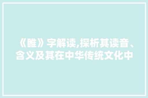 《睢》字解读,探析其读音、含义及其在中华传统文化中的地位