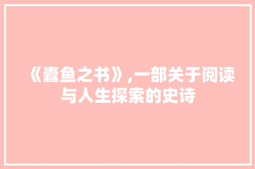 《蠹鱼之书》,一部关于阅读与人生探索的史诗