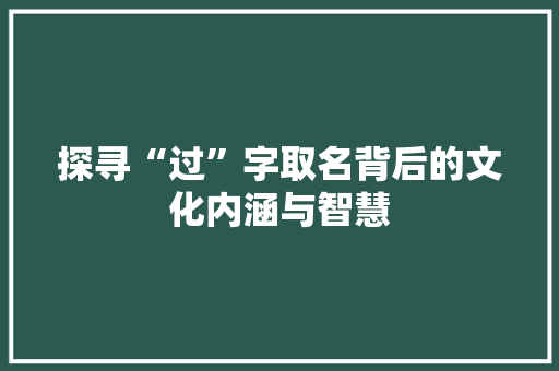 探寻“过”字取名背后的文化内涵与智慧