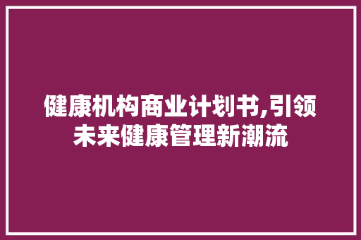 健康机构商业计划书,引领未来健康管理新潮流