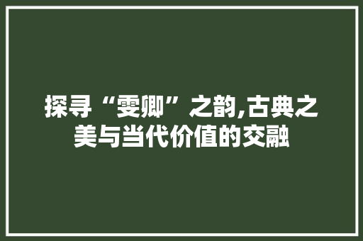 探寻“雯卿”之韵,古典之美与当代价值的交融