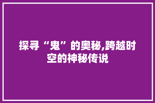 探寻“鬼”的奥秘,跨越时空的神秘传说