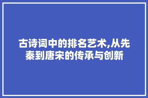古诗词中的排名艺术,从先秦到唐宋的传承与创新