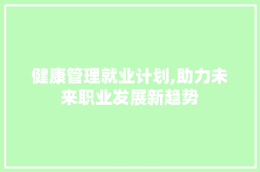 健康管理就业计划,助力未来职业发展新趋势