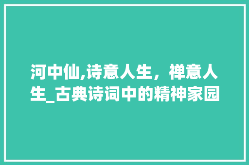 河中仙,诗意人生，禅意人生_古典诗词中的精神家园