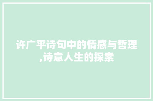 许广平诗句中的情感与哲理,诗意人生的探索