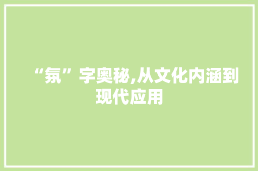 “氛”字奥秘,从文化内涵到现代应用