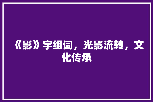 《影》字组词，光影流转，文化传承