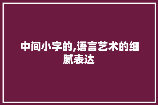 中间小字的,语言艺术的细腻表达 问答