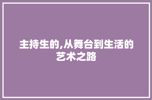 主持生的,从舞台到生活的艺术之路